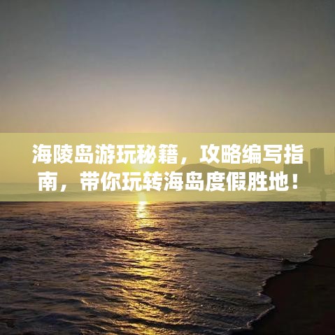 海陵岛游玩秘籍，攻略编写指南，带你玩转海岛度假胜地！