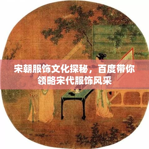宋朝服饰文化探秘，百度带你领略宋代服饰风采