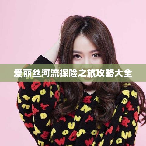 爱丽丝河流探险之旅攻略大全