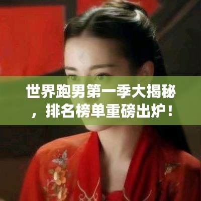 世界跑男第一季大揭秘，排名榜单重磅出炉！