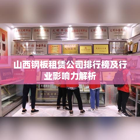 山西钢板租赁公司排行榜及行业影响力解析