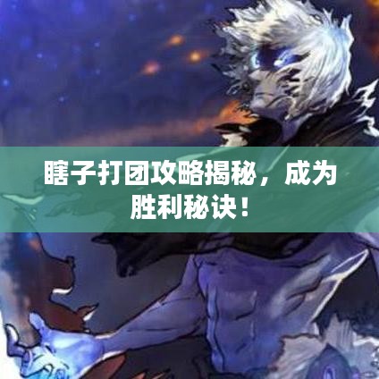 瞎子打团攻略揭秘，成为胜利秘诀！