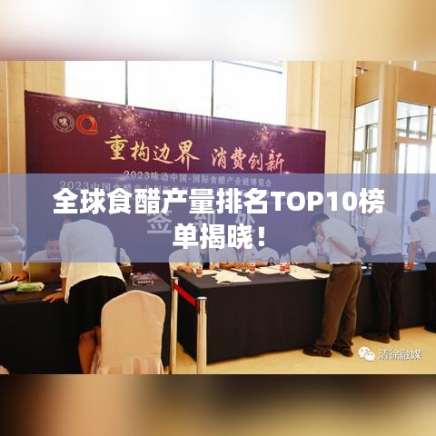 全球食醋产量排名TOP10榜单揭晓！