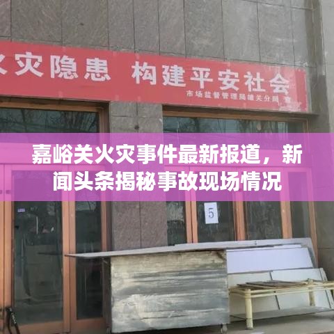 嘉峪关火灾事件最新报道，新闻头条揭秘事故现场情况