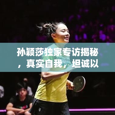 孙颖莎独家专访揭秘，真实自我，坦诚以待