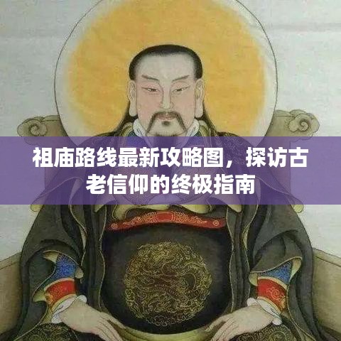祖庙路线最新攻略图，探访古老信仰的终极指南