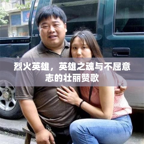 烈火英雄，英雄之魂与不屈意志的壮丽赞歌