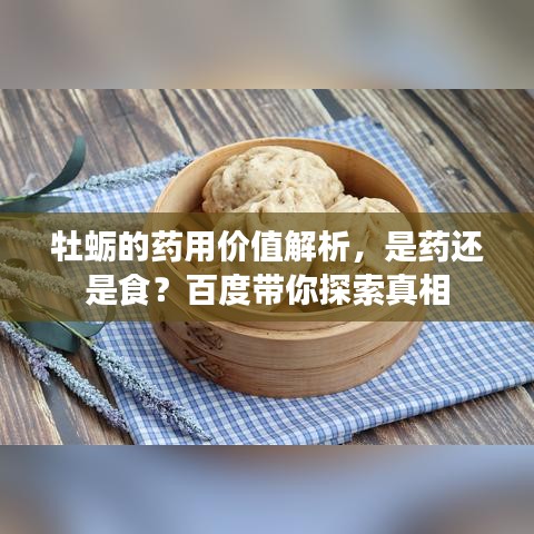 牡蛎的药用价值解析，是药还是食？百度带你探索真相