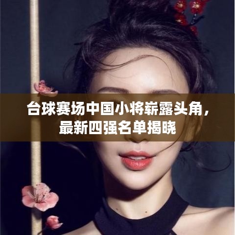 台球赛场中国小将崭露头角，最新四强名单揭晓