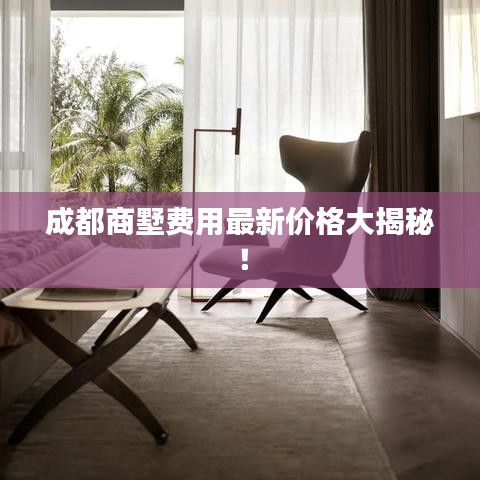 成都商墅费用最新价格大揭秘！