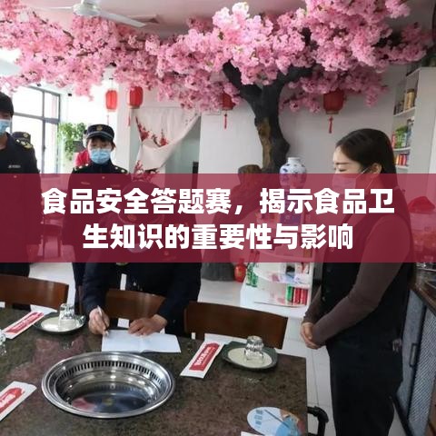 食品安全答题赛，揭示食品卫生知识的重要性与影响