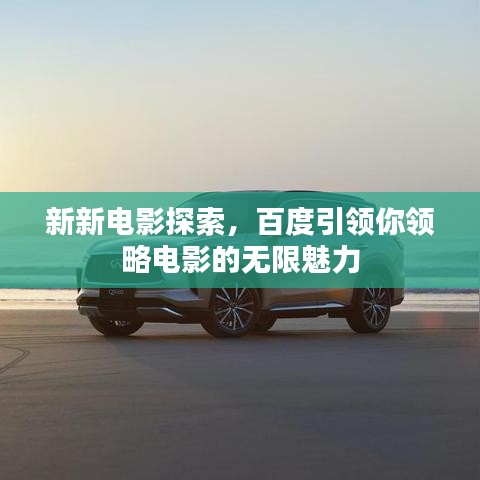 新新电影探索，百度引领你领略电影的无限魅力