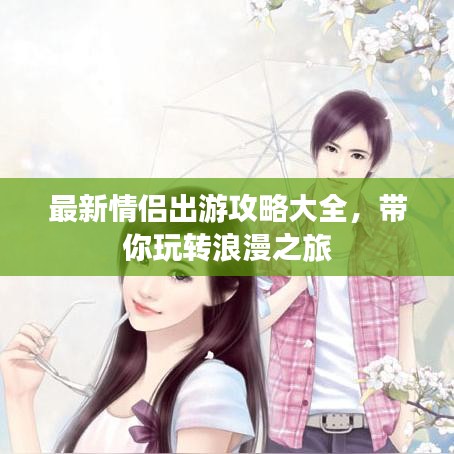 最新情侣出游攻略大全，带你玩转浪漫之旅