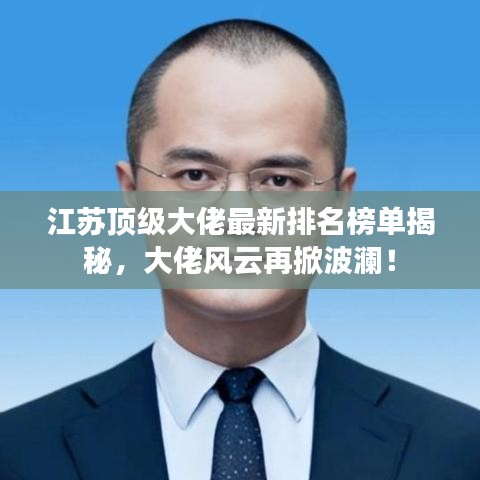 江苏顶级大佬最新排名榜单揭秘，大佬风云再掀波澜！