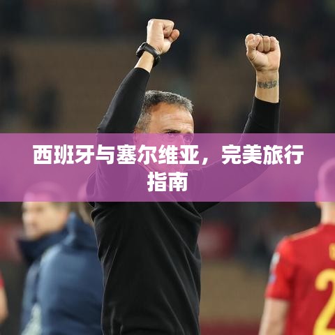 西班牙与塞尔维亚，完美旅行指南