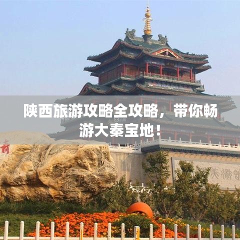 陕西旅游攻略全攻略，带你畅游大秦宝地！