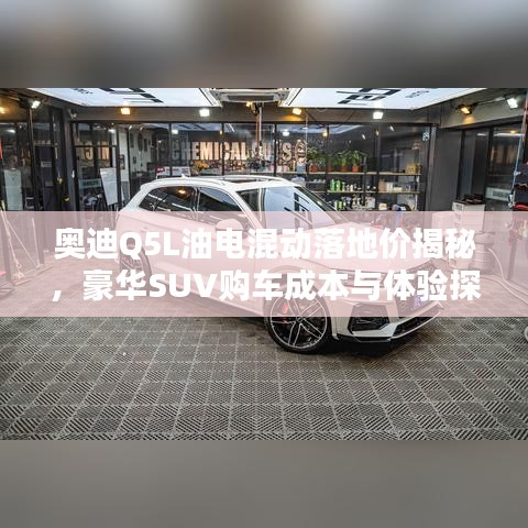 奥迪Q5L油电混动落地价揭秘，豪华SUV购车成本与体验探究