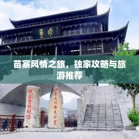 苗寨风情之旅，独家攻略与旅游推荐
