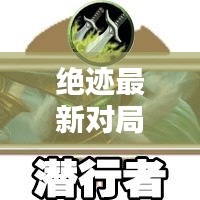 绝迹最新对局技巧攻略大揭秘！