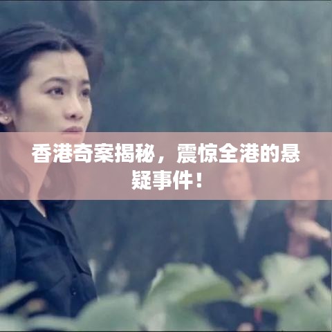 香港奇案揭秘，震惊全港的悬疑事件！