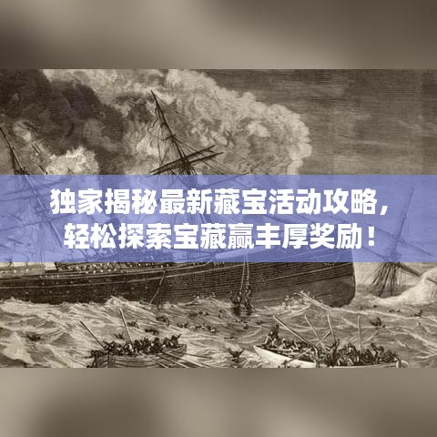 独家揭秘最新藏宝活动攻略，轻松探索宝藏赢丰厚奖励！