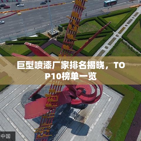 巨型喷漆厂家排名揭晓，TOP10榜单一览