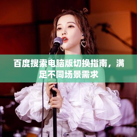 百度搜索电脑版切换指南，满足不同场景需求