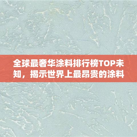 全球最奢华涂料排行榜TOP未知，揭示世界上最昂贵的涂料