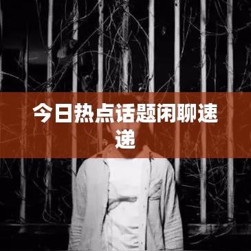 今日热点话题闲聊速递