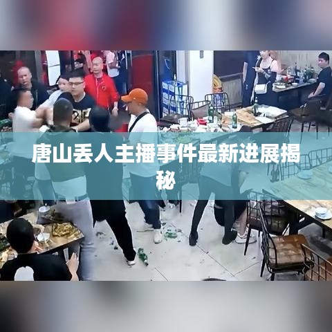 唐山丢人主播事件最新进展揭秘