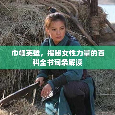 巾帼英雄，揭秘女性力量的百科全书词条解读