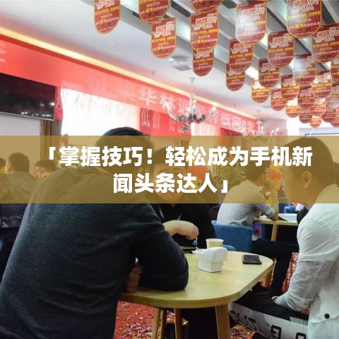 「掌握技巧！轻松成为手机新闻头条达人」