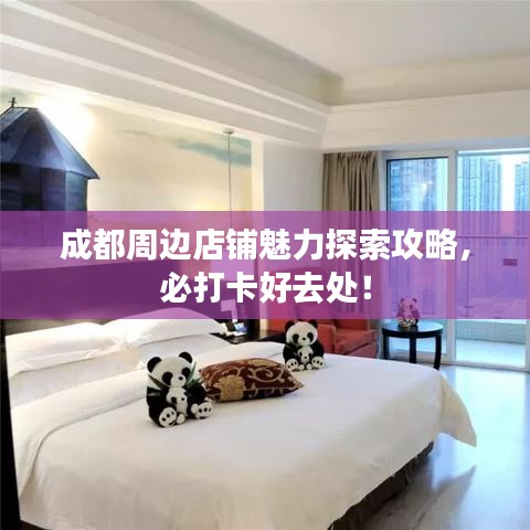 成都周边店铺魅力探索攻略，必打卡好去处！