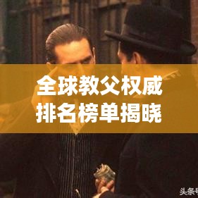 全球教父权威排名榜单揭晓！一网打尽风云人物！