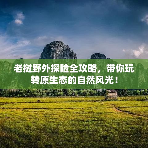 老挝野外探险全攻略，带你玩转原生态的自然风光！