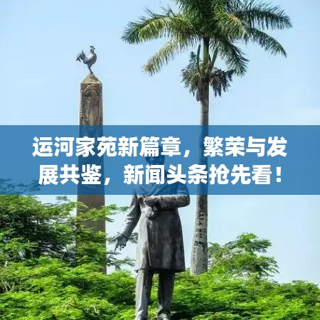 运河家苑新篇章，繁荣与发展共鉴，新闻头条抢先看！