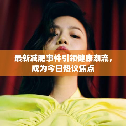 最新减肥事件引领健康潮流，成为今日热议焦点