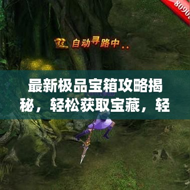 最新极品宝箱攻略揭秘，轻松获取宝藏，轻松成为游戏大师！