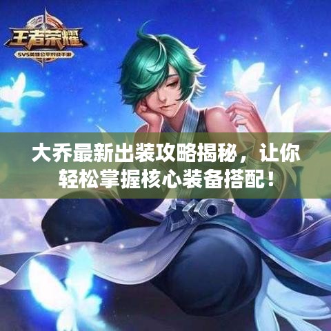 大乔最新出装攻略揭秘，让你轻松掌握核心装备搭配！