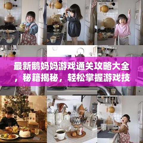 最新鹅妈妈游戏通关攻略大全，秘籍揭秘，轻松掌握游戏技巧！