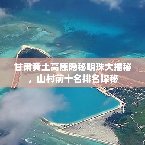 甘肃黄土高原隐秘明珠大揭秘，山村前十名排名探秘
