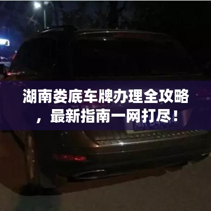 湖南娄底车牌办理全攻略，最新指南一网打尽！