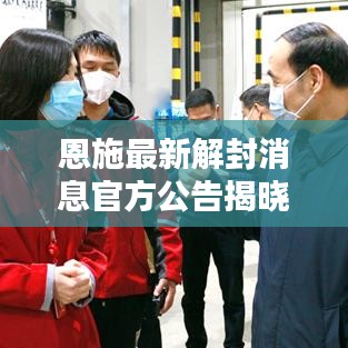 恩施最新解封消息官方公告揭晓！
