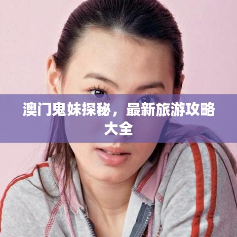 澳门鬼妹探秘，最新旅游攻略大全