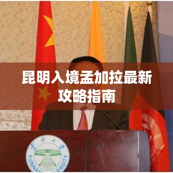 昆明入境孟加拉最新攻略指南