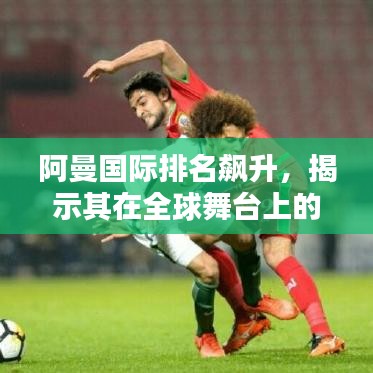 阿曼国际排名飙升，揭示其在全球舞台上的显赫地位与辉煌成就