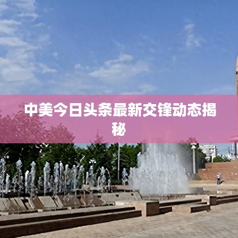 中美今日头条最新交锋动态揭秘