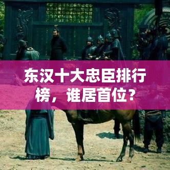 东汉十大忠臣排行榜，谁居首位？