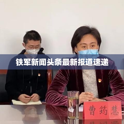 铁军新闻头条最新报道速递