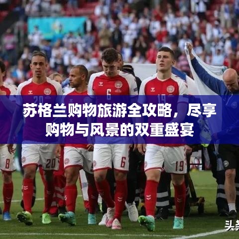 苏格兰购物旅游全攻略，尽享购物与风景的双重盛宴